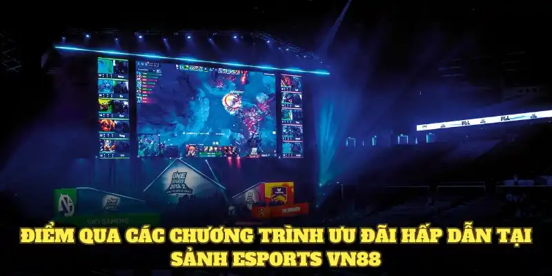Điểm qua các chương trình ưu đãi hấp dẫn tại sảnh Esports VN88